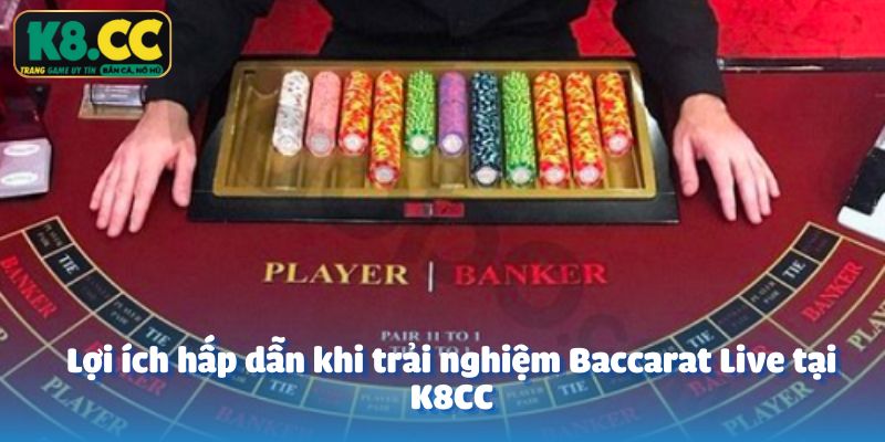 Lợi ích hấp dẫn khi trải nghiệm Baccarat Live tại K8CC