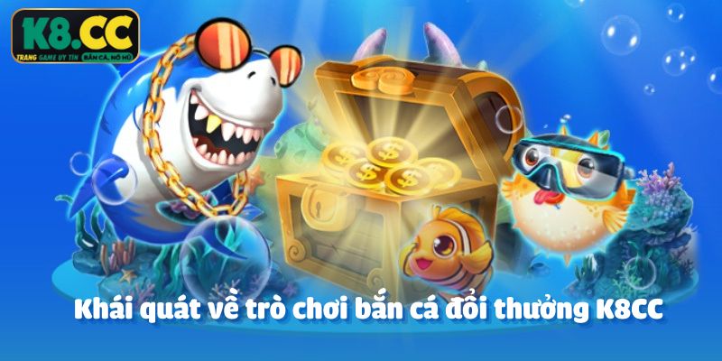 Khái quát về trò chơi bắn cá đổi thưởng K8CC