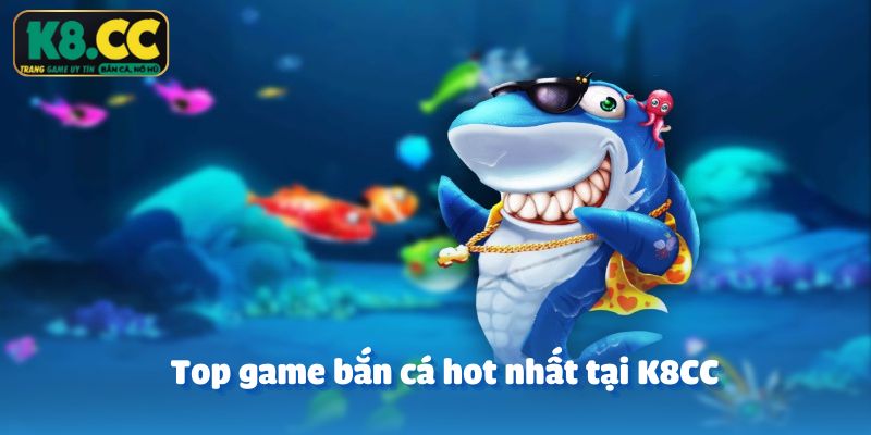 Top game bắn cá hot nhất tại K8CC