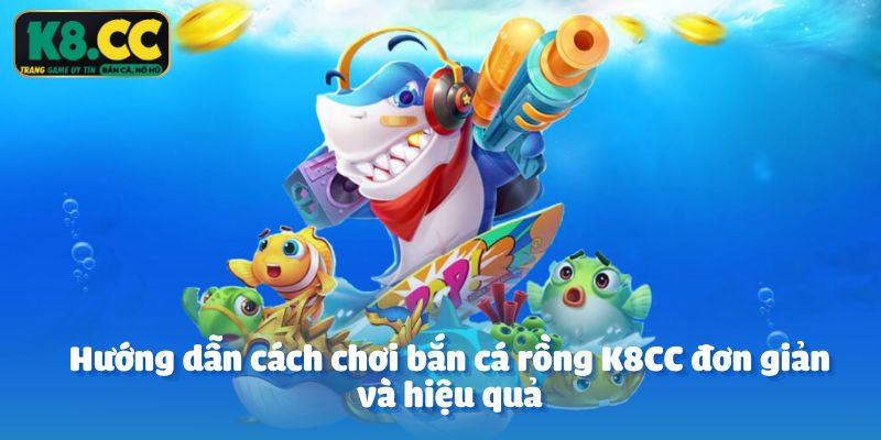 Hướng dẫn cách chơi bắn cá rồng K8CC đơn giản và hiệu quả