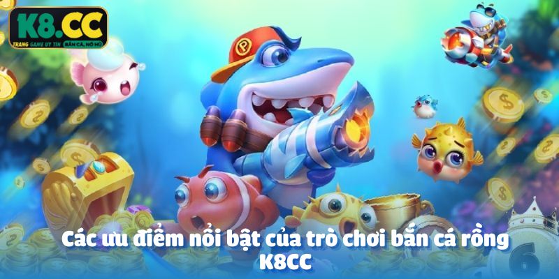 Các ưu điểm nổi bật của trò chơi bắn cá rồng K8CC