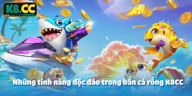 Những tính năng độc đáo trong bắn cá rồng K8CC