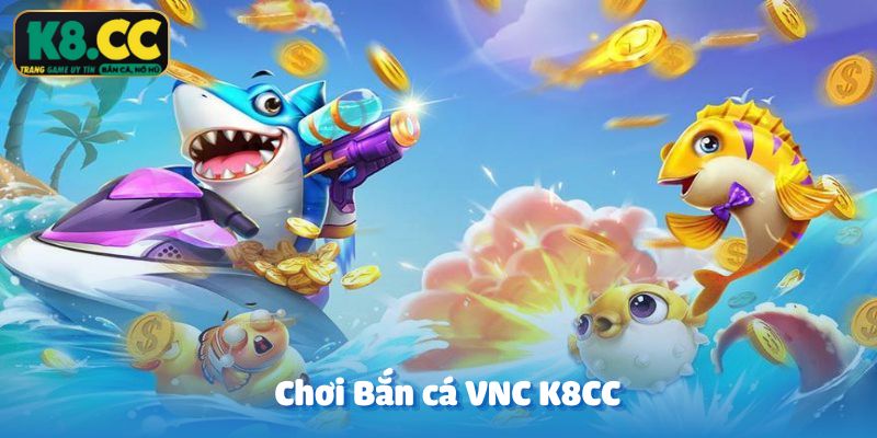 Chơi Bắn cá VNC K8CC