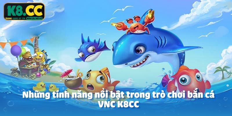 Những tính năng nổi bật trong trò chơi bắn cá VNC K8CC