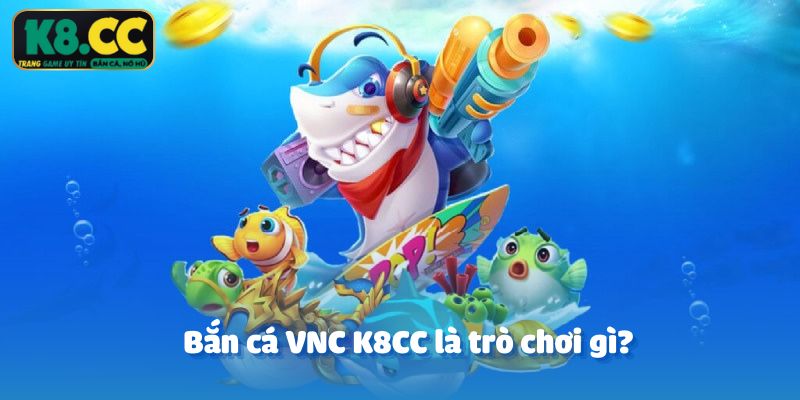 Bắn cá VNC K8CC là trò chơi gì?